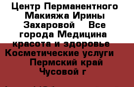 Центр Перманентного Макияжа Ирины Захаровой. - Все города Медицина, красота и здоровье » Косметические услуги   . Пермский край,Чусовой г.